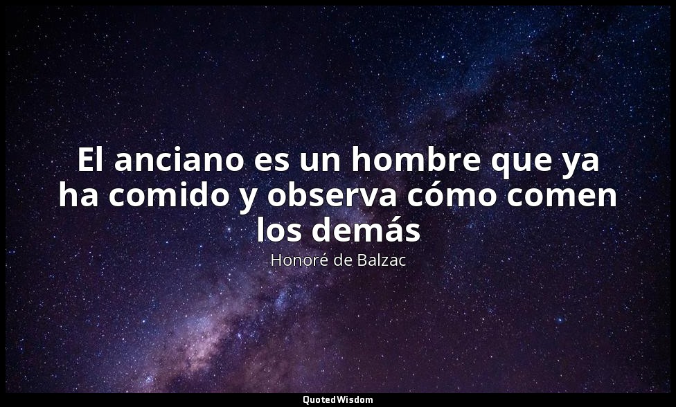 El anciano es un hombre que ya ha comido y observa cómo comen los demás — Honoré de Balzac