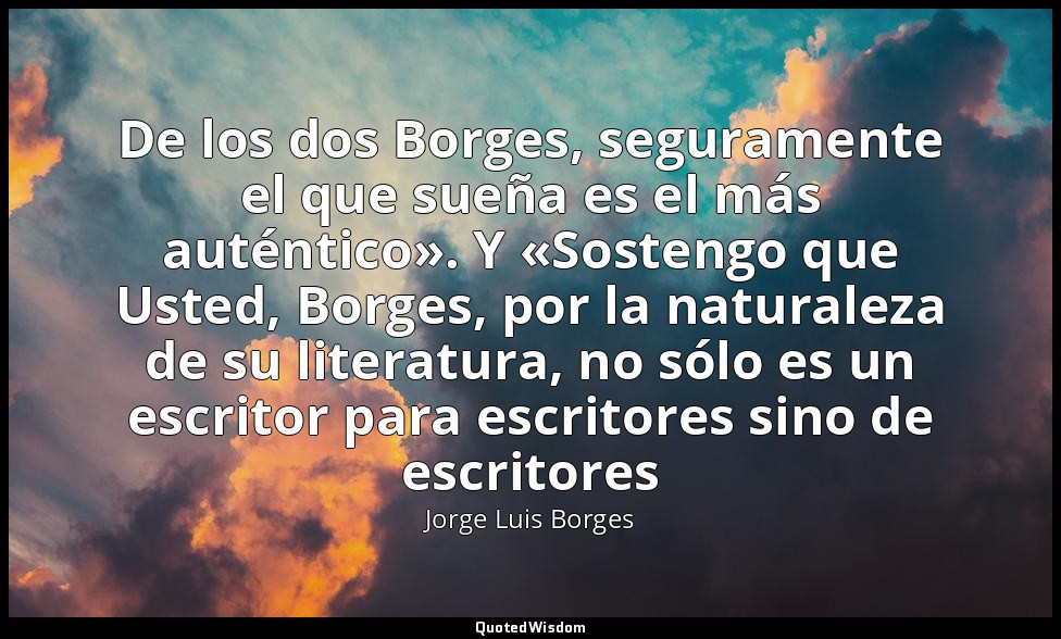 De los dos Borges, seguramente el que sueña es el más auténtico». Y «Sostengo qu — Jorge Luis Borges