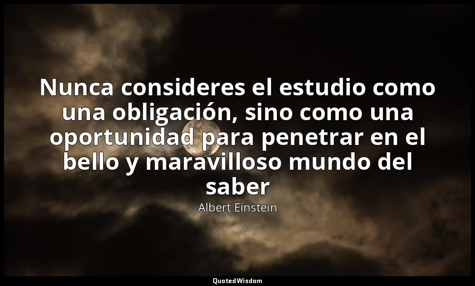 Nunca consideres el estudio como una obligación, sino como una oportunidad para  — Albert Einstein