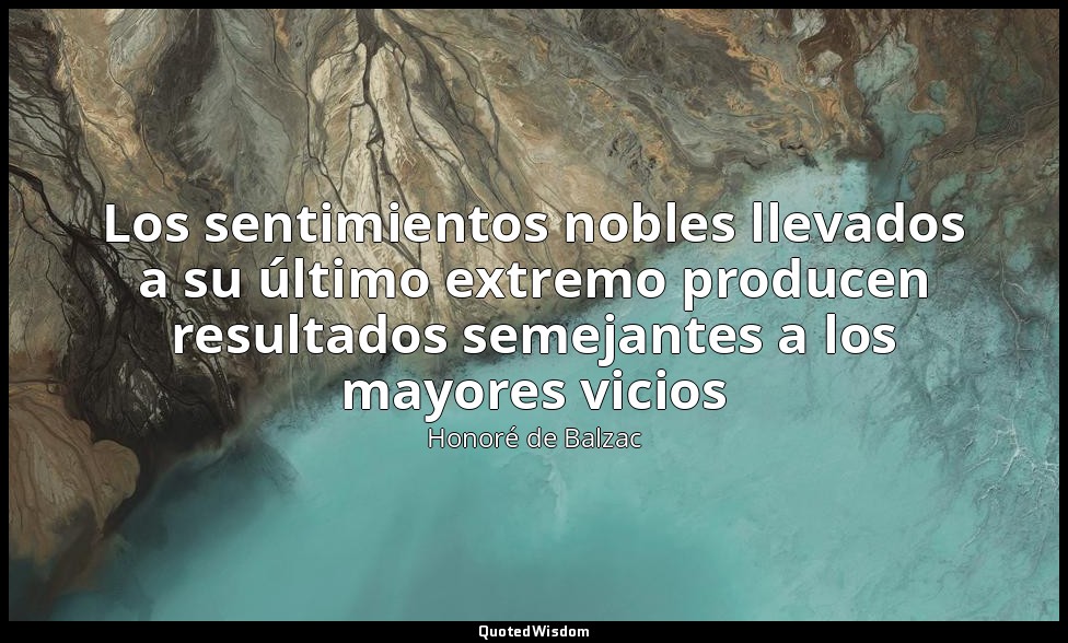 Los sentimientos nobles llevados a su último extremo producen resultados semejan — Honoré de Balzac