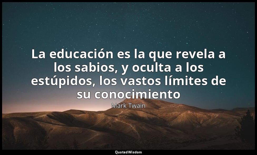 La educación es la que revela a los sabios, y oculta a los estúpidos, los vastos — Mark Twain