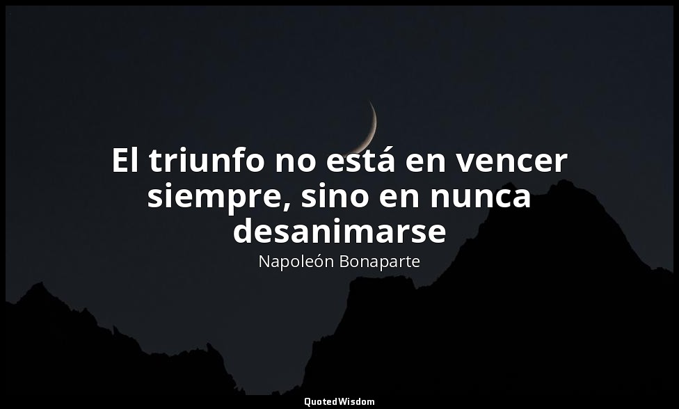 El triunfo no está en vencer siempre, sino en nunca desanimarse — Napoleón Bonaparte
