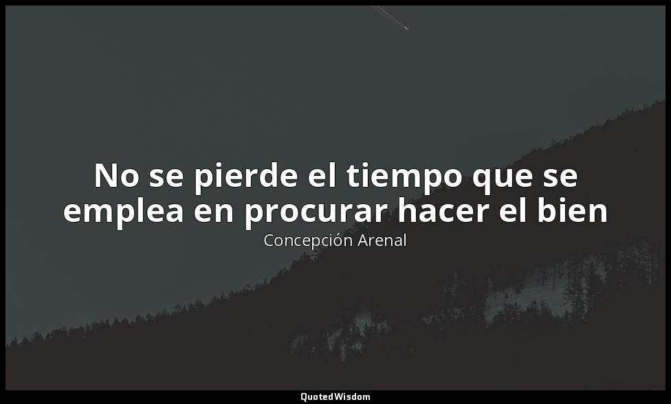 No se pierde el tiempo que se emplea en procurar hacer el bien — Concepción Arenal