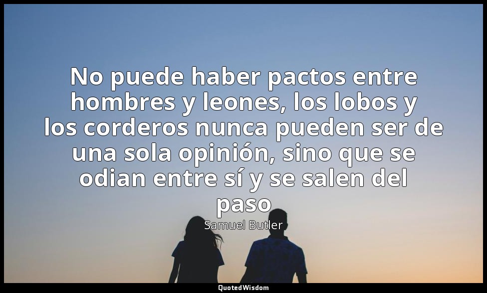 No puede haber pactos entre hombres y leones, los lobos y los corderos nunca pue — Samuel Butler
