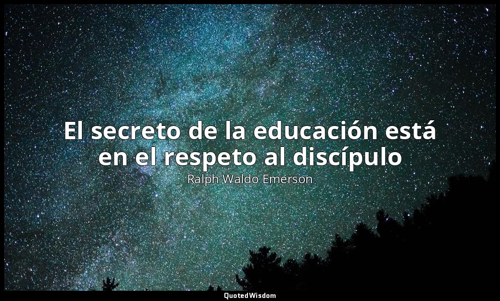 El secreto de la educación está en el respeto al discípulo — Ralph Waldo Emerson