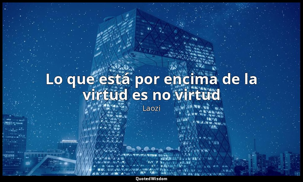 Lo que está por encima de la virtud es no virtud — Laozi