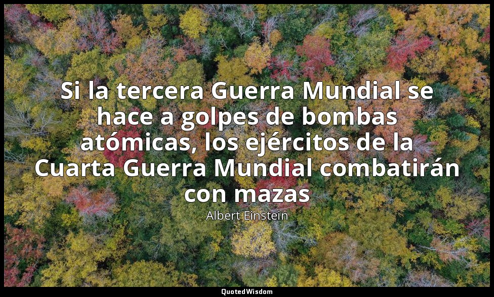 Si la tercera Guerra Mundial se hace a golpes de bombas atómicas, los ejércitos  — Albert Einstein