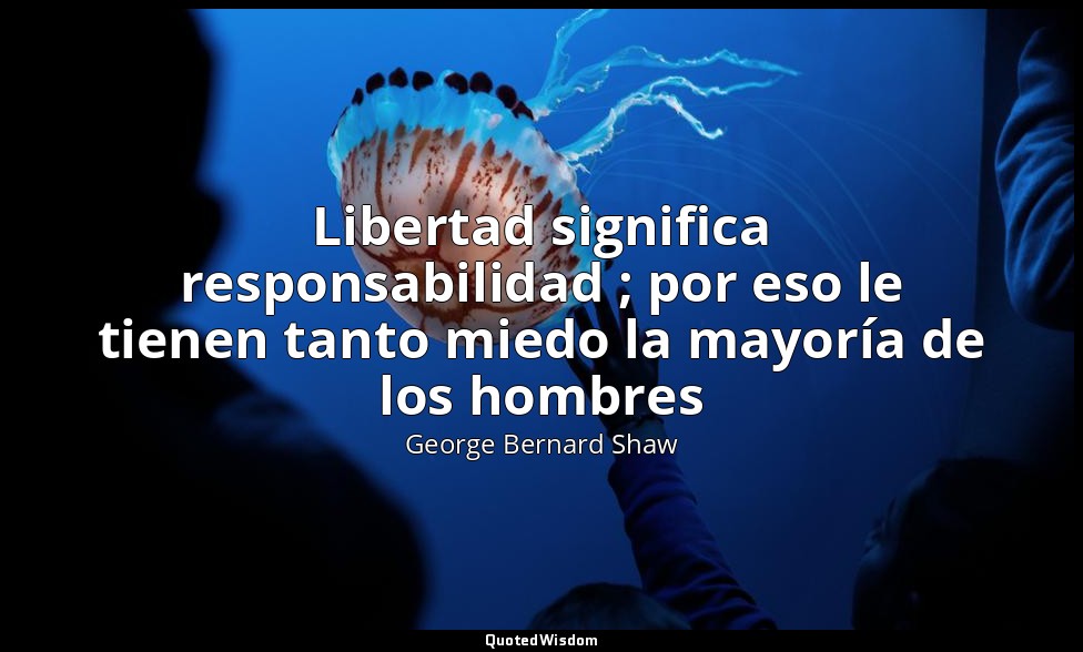 Libertad significa responsabilidad ; por eso le tienen tanto miedo la mayoría de — George Bernard Shaw