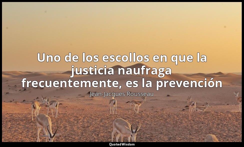 Uno de los escollos en que la justicia naufraga frecuentemente, es la prevención — Jean-Jacques Rousseau