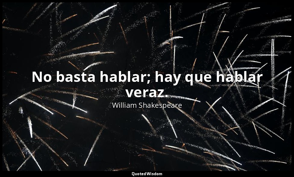 No basta hablar; hay que hablar veraz. — William Shakespeare