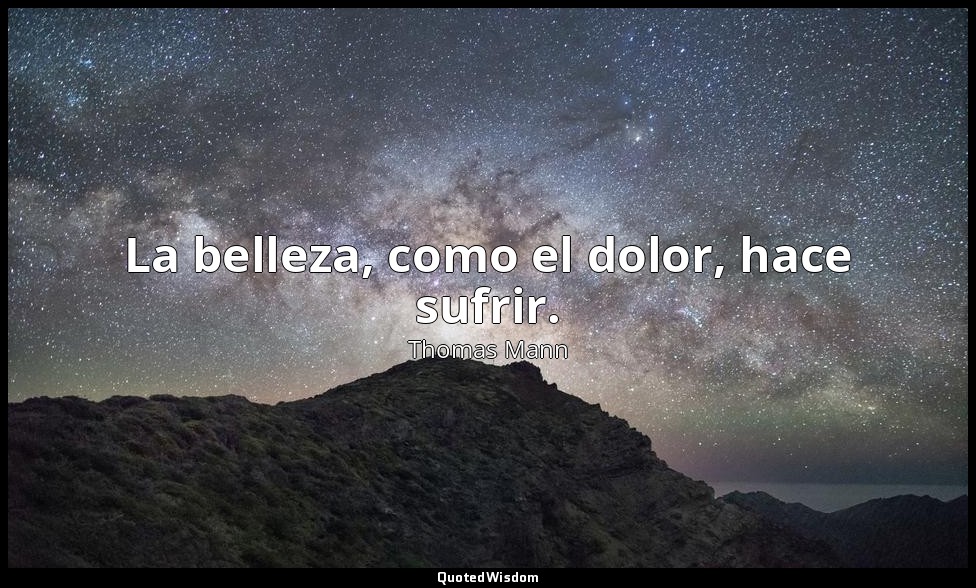 La belleza, como el dolor, hace sufrir. — Thomas Mann