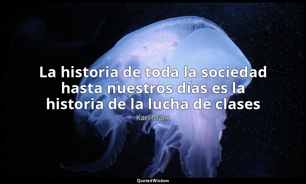 La historia de toda la sociedad hasta nuestros días es la historia de la lucha d — Karl Marx