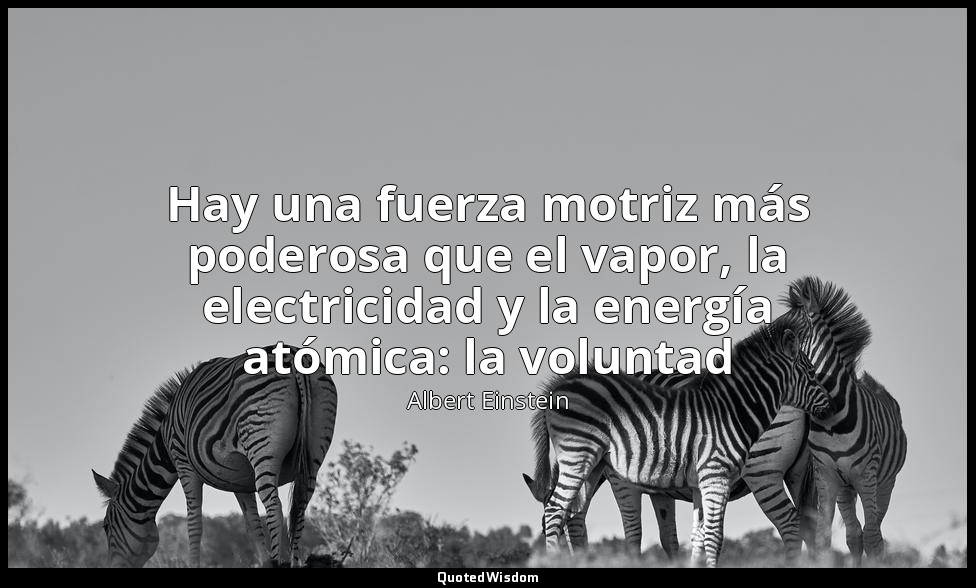Hay una fuerza motriz más poderosa que el vapor, la electricidad y la energía at — Albert Einstein
