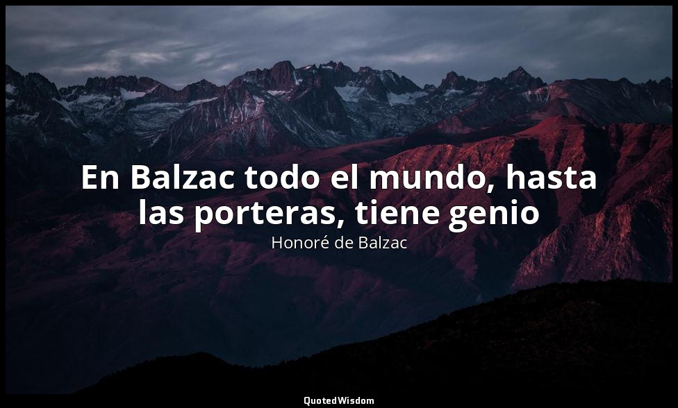 En Balzac todo el mundo, hasta las porteras, tiene genio — Honoré de Balzac
