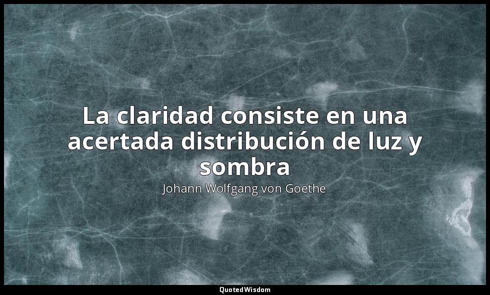 La claridad consiste en una acertada distribución de luz y sombra — Johann Wolfgang von Goethe