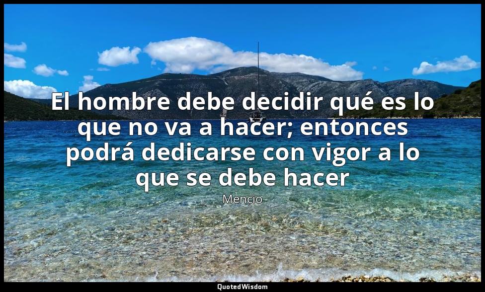 El hombre debe decidir qué es lo que no va a hacer; entonces podrá dedicarse con — Mencio