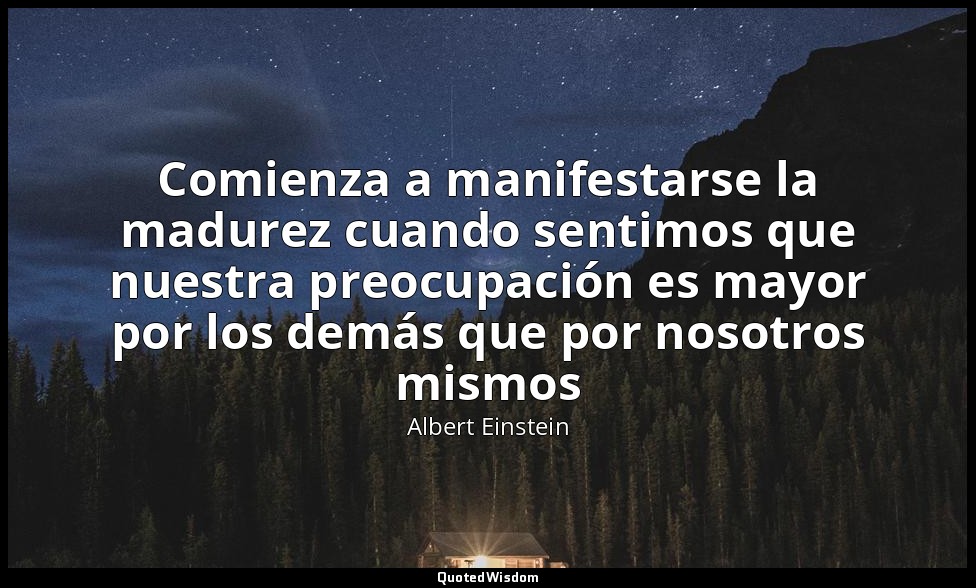 Comienza a manifestarse la madurez cuando sentimos que nuestra preocupación es m — Albert Einstein