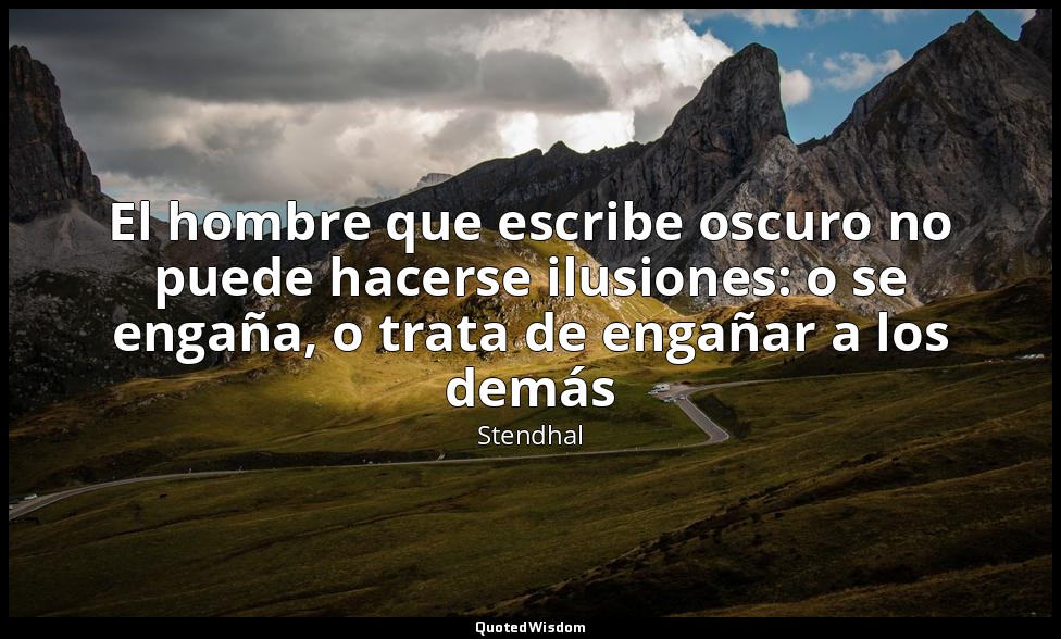 El hombre que escribe oscuro no puede hacerse ilusiones: o se engaña, o trata de — Stendhal