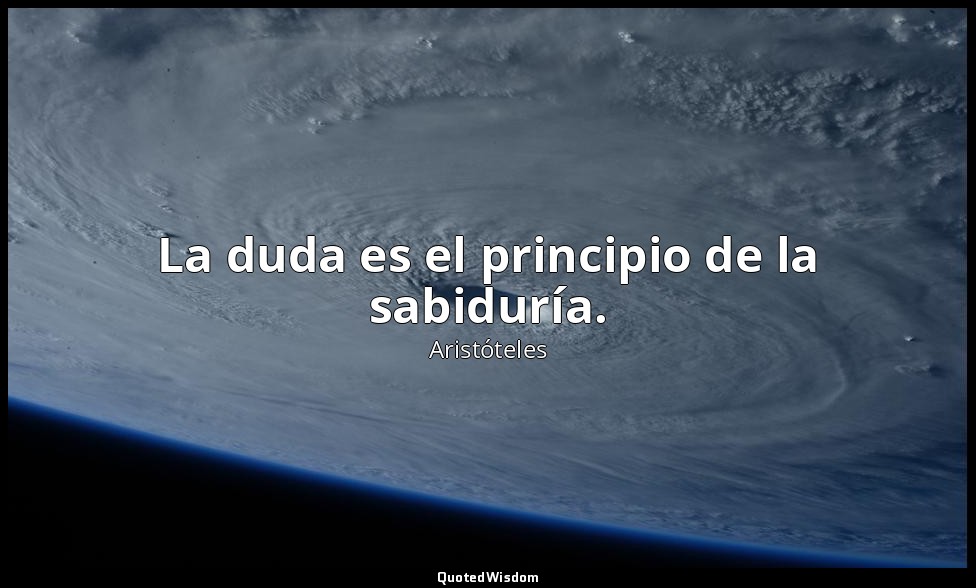 La duda es el principio de la sabiduría. — Aristóteles
