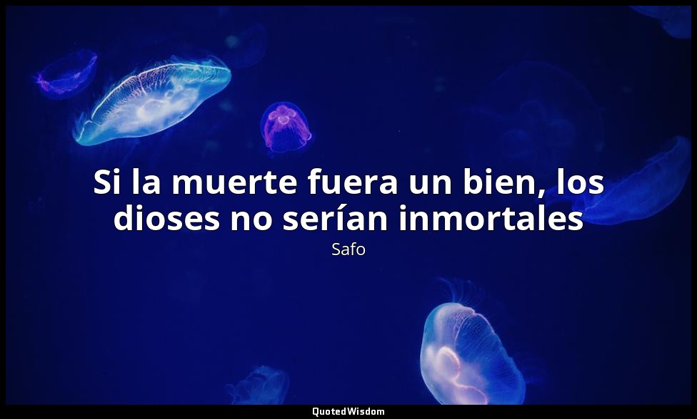 Si la muerte fuera un bien, los dioses no serían inmortales — Safo
