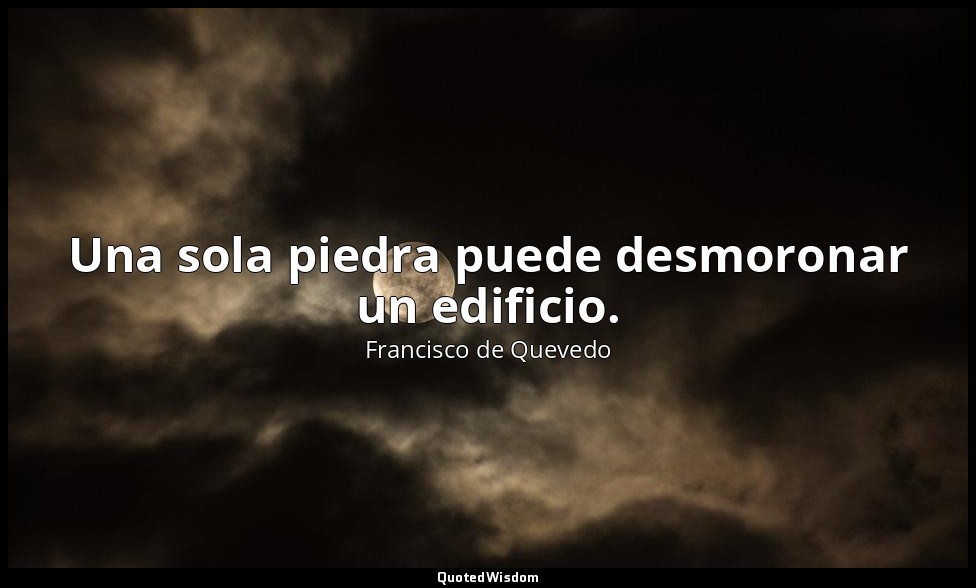 Una sola piedra puede desmoronar un edificio. — Francisco de Quevedo