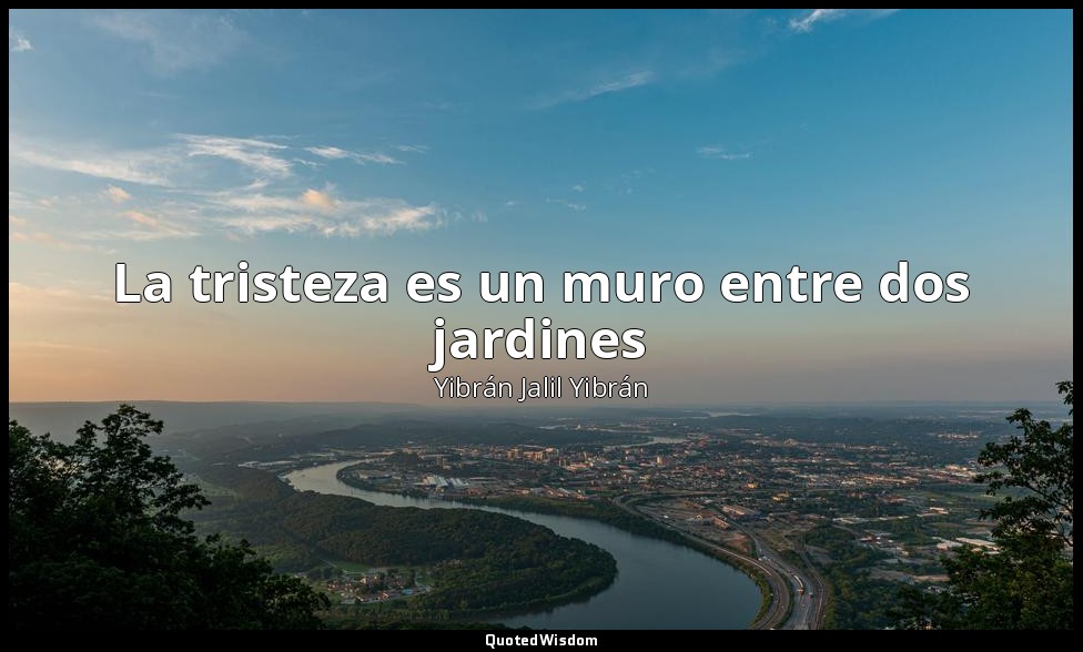 La tristeza es un muro entre dos jardines — Yibrán Jalil Yibrán