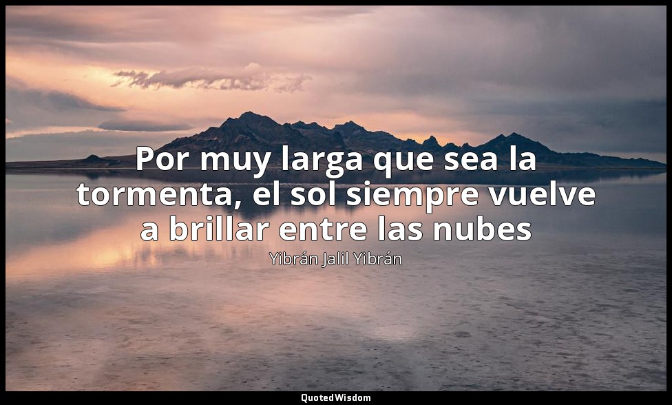 Por muy larga que sea la tormenta, el sol siempre vuelve a brillar entre las nub — Yibrán Jalil Yibrán