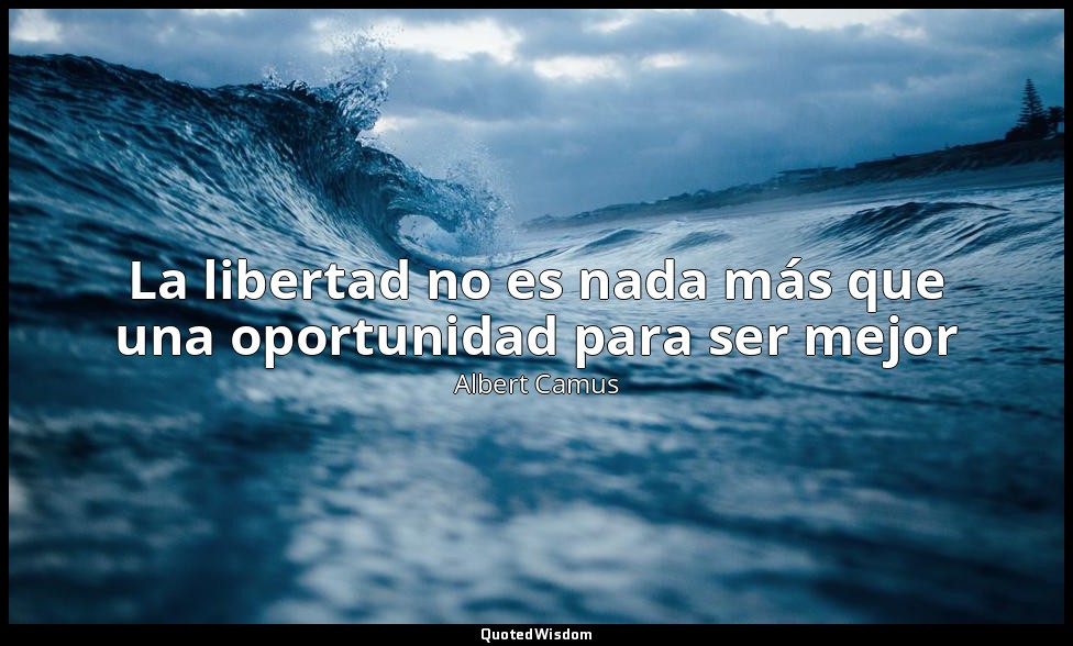 La libertad no es nada más que una oportunidad para ser mejor — Albert Camus