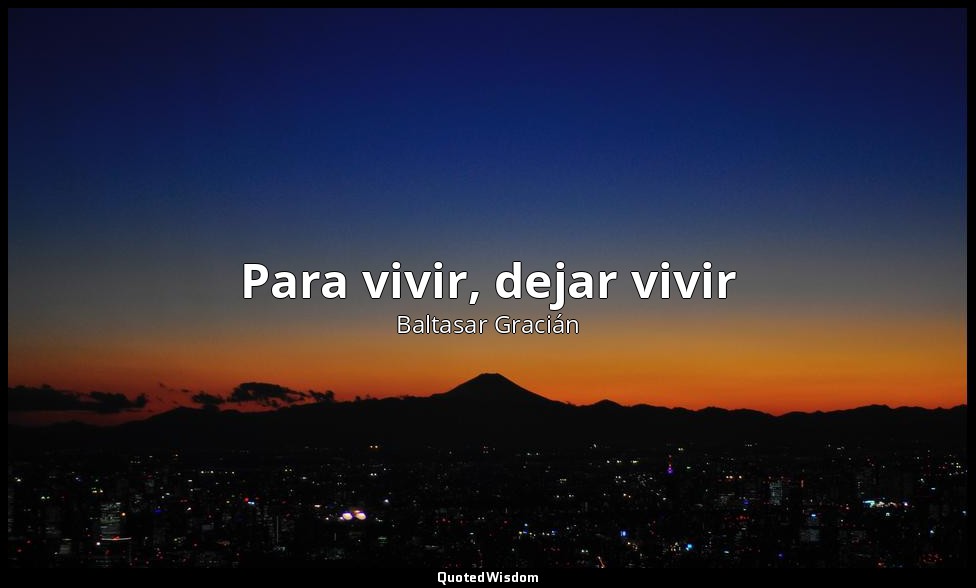 Para vivir, dejar vivir — Baltasar Gracián