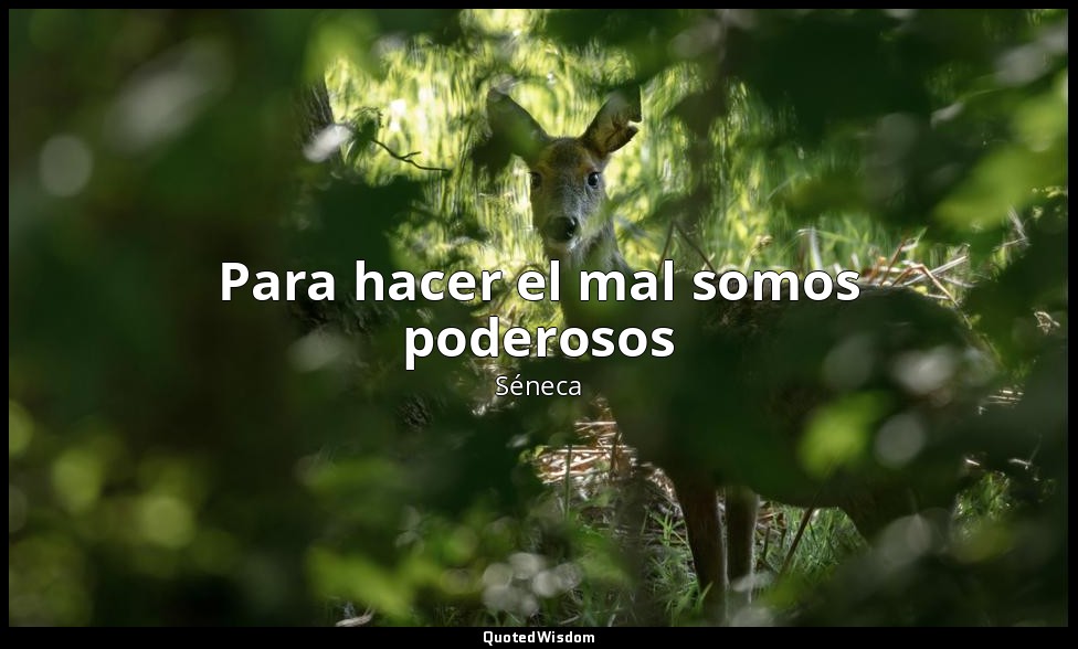 Para hacer el mal somos poderosos — Séneca