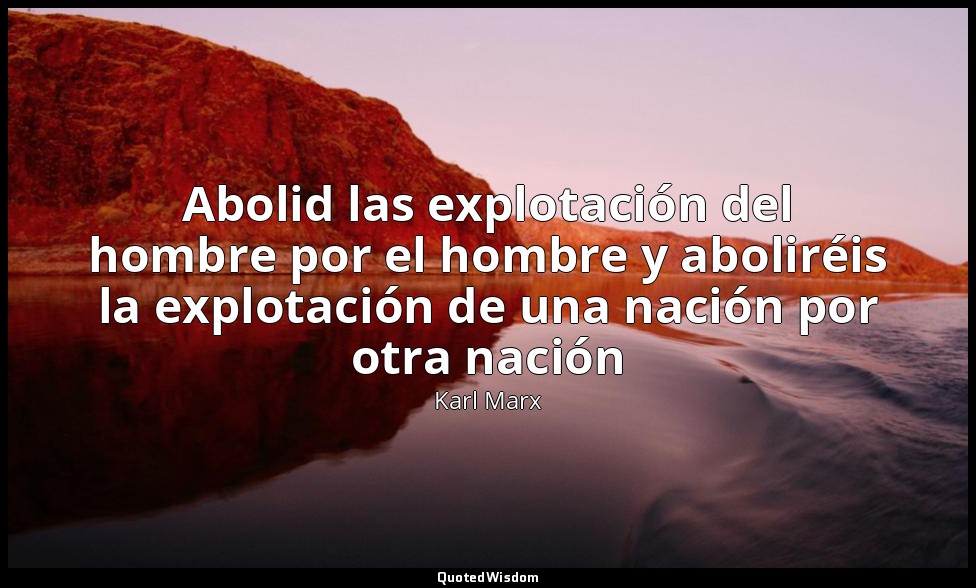 Abolid las explotación del hombre por el hombre y aboliréis la explotación de un — Karl Marx