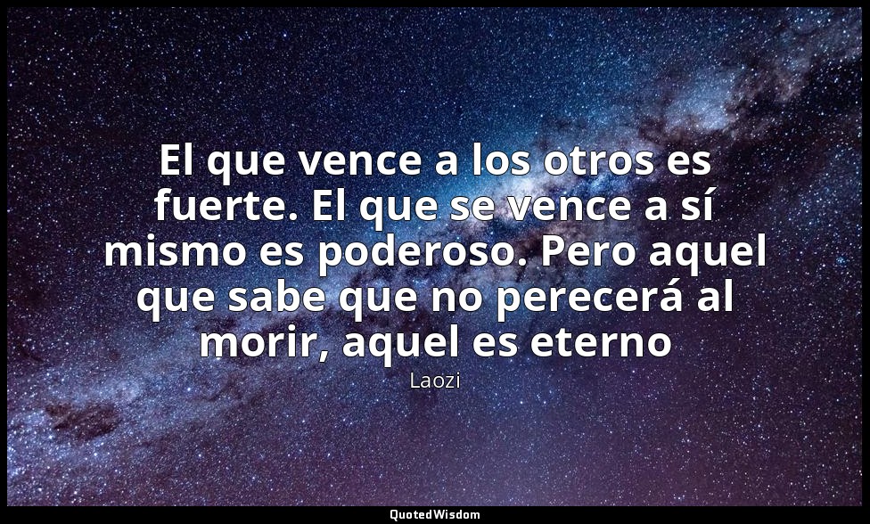 El que vence a los otros es fuerte. El que se vence a sí mismo es poderoso. Pero — Laozi