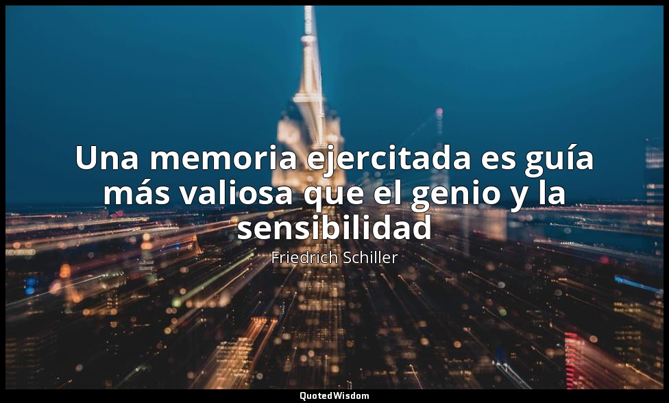 Una memoria ejercitada es guía más valiosa que el genio y la sensibilidad — Friedrich Schiller