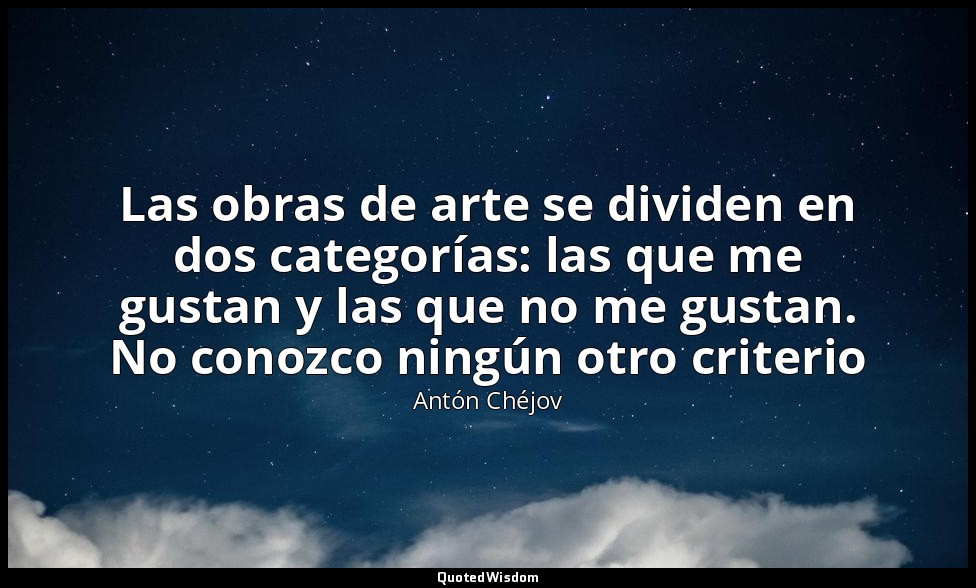 Las obras de arte se dividen en dos categorías: las que me gustan y las que no m — Antón Chéjov