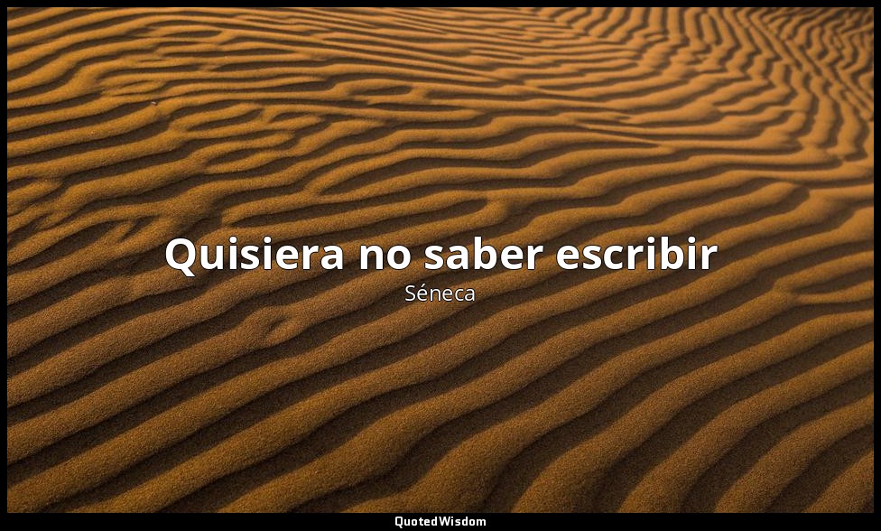 Quisiera no saber escribir — Séneca