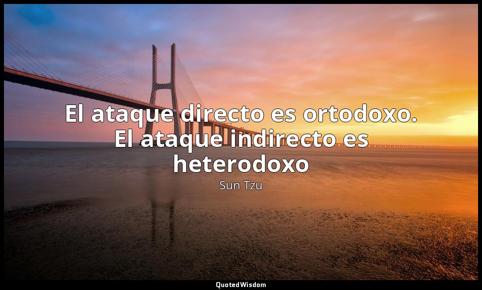 El ataque directo es ortodoxo. El ataque indirecto es heterodoxo — Sun Tzu
