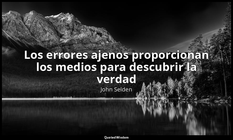Los errores ajenos proporcionan los medios para descubrir la verdad — John Selden