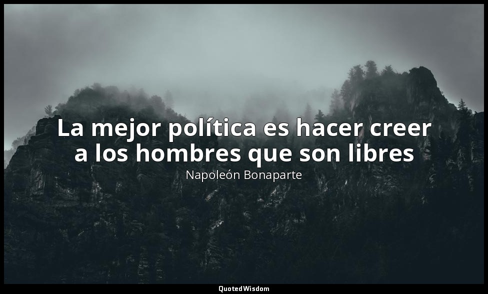 La mejor política es hacer creer a los hombres que son libres — Napoleón Bonaparte