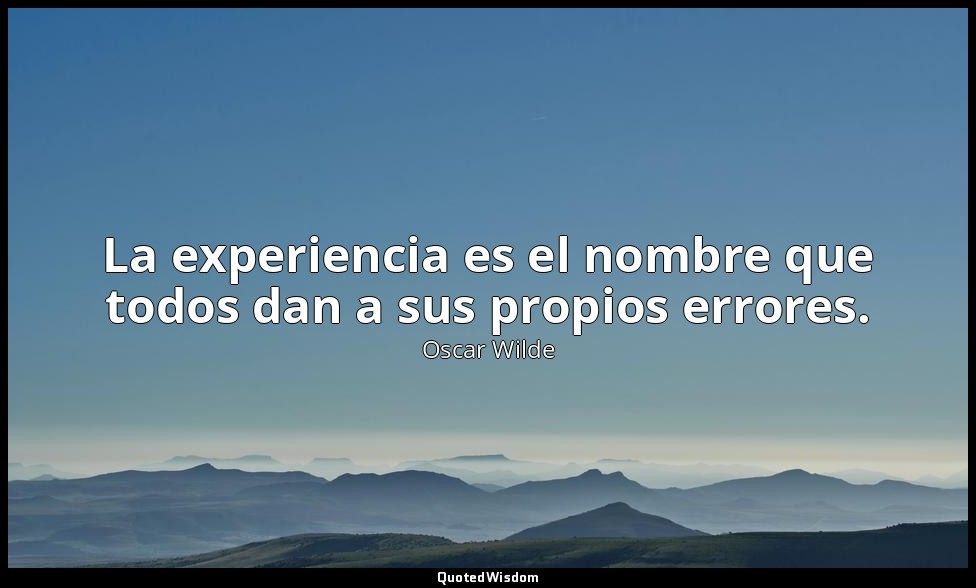 La experiencia es el nombre que todos dan a sus propios errores. — Oscar Wilde