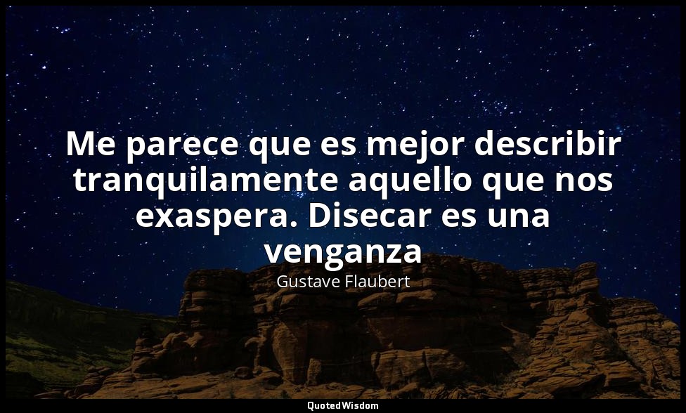 Me parece que es mejor describir tranquilamente aquello que nos exaspera. Diseca — Gustave Flaubert