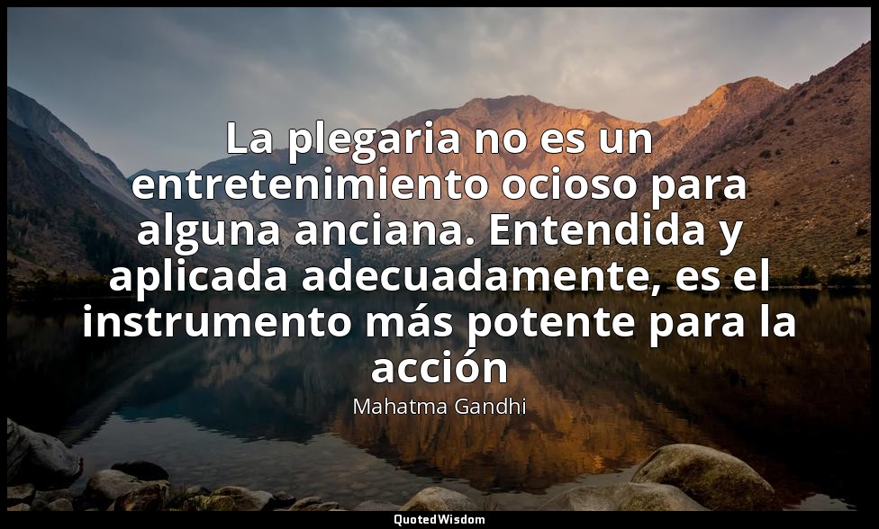 La plegaria no es un entretenimiento ocioso para alguna anciana. Entendida y apl — Mahatma Gandhi