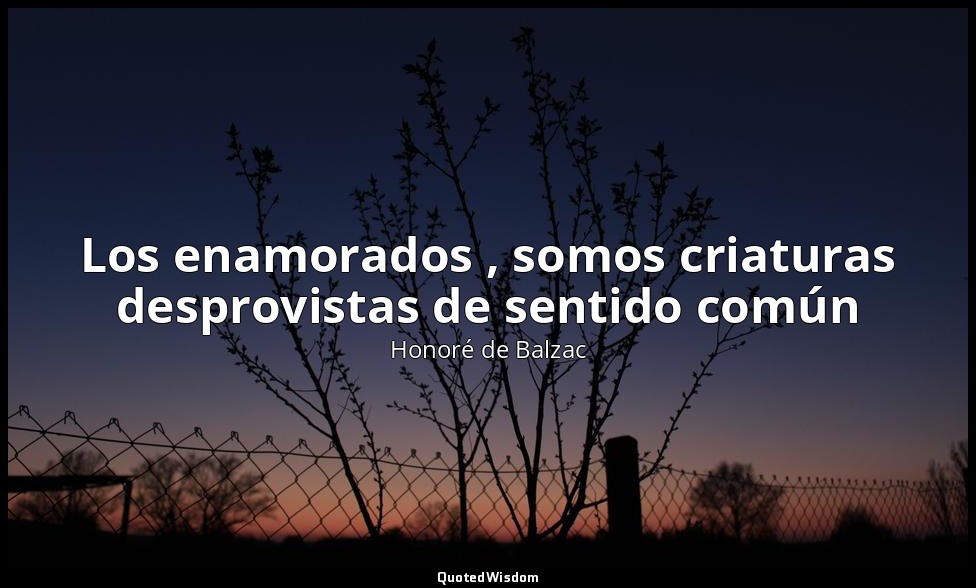 Los enamorados , somos criaturas desprovistas de sentido común — Honoré de Balzac