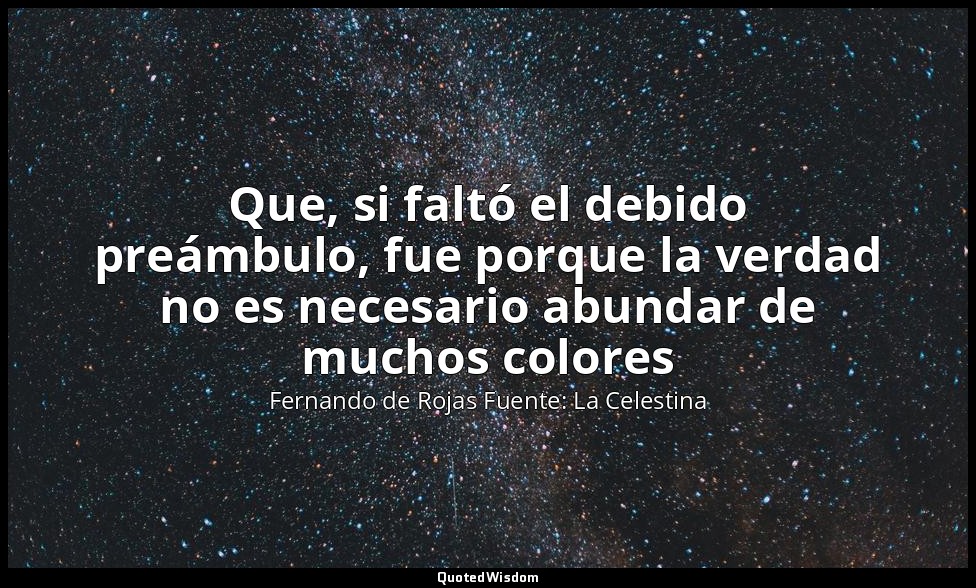 Que, si faltó el debido preámbulo, fue porque la verdad no es necesario abundar  — Fernando de Rojas Fuente: La Celestina