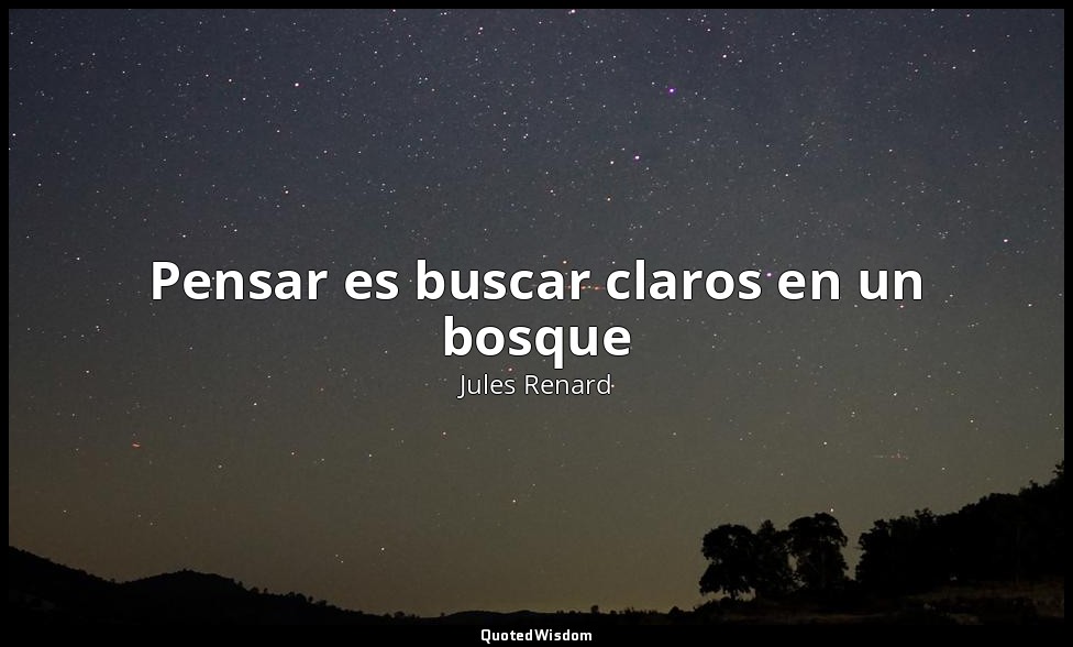 Pensar es buscar claros en un bosque — Jules Renard