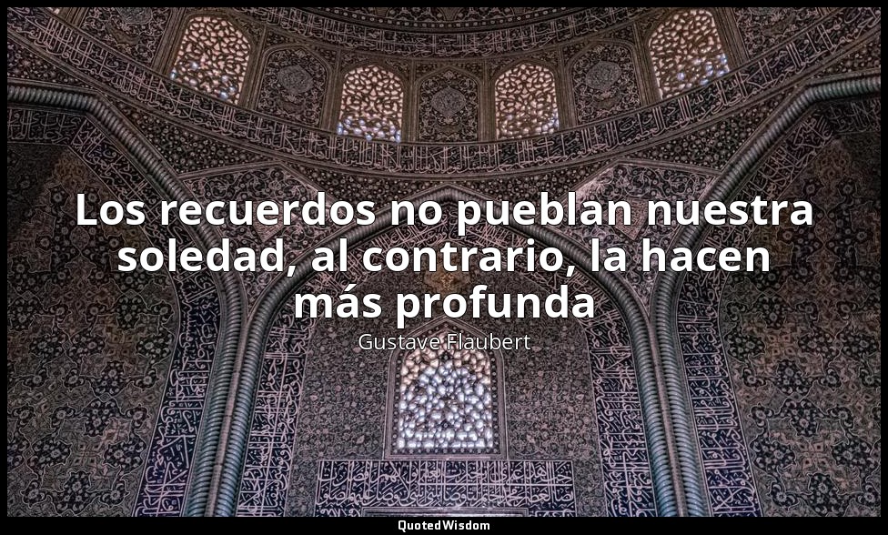 Los recuerdos no pueblan nuestra soledad, al contrario, la hacen más profunda — Gustave Flaubert