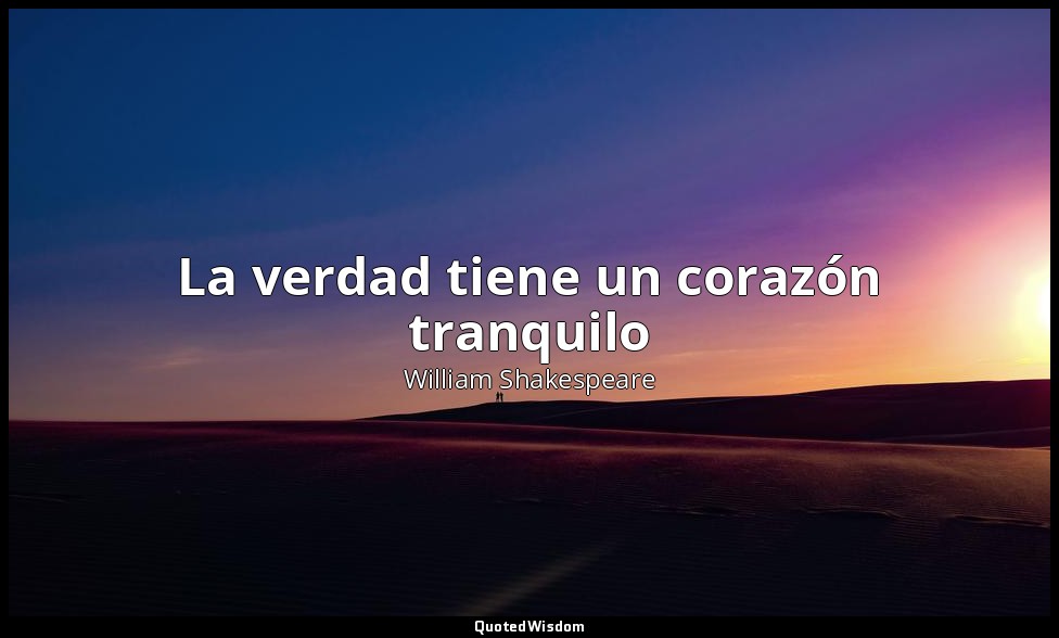 La verdad tiene un corazón tranquilo — William Shakespeare
