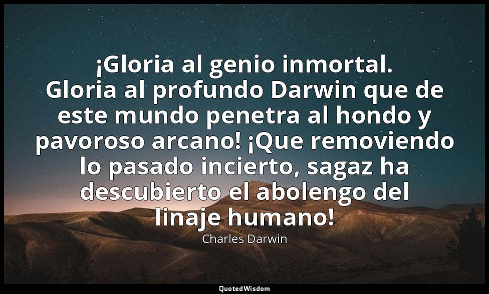 ¡Gloria al genio inmortal. Gloria al profundo Darwin que de este mundo penetra a — Charles Darwin