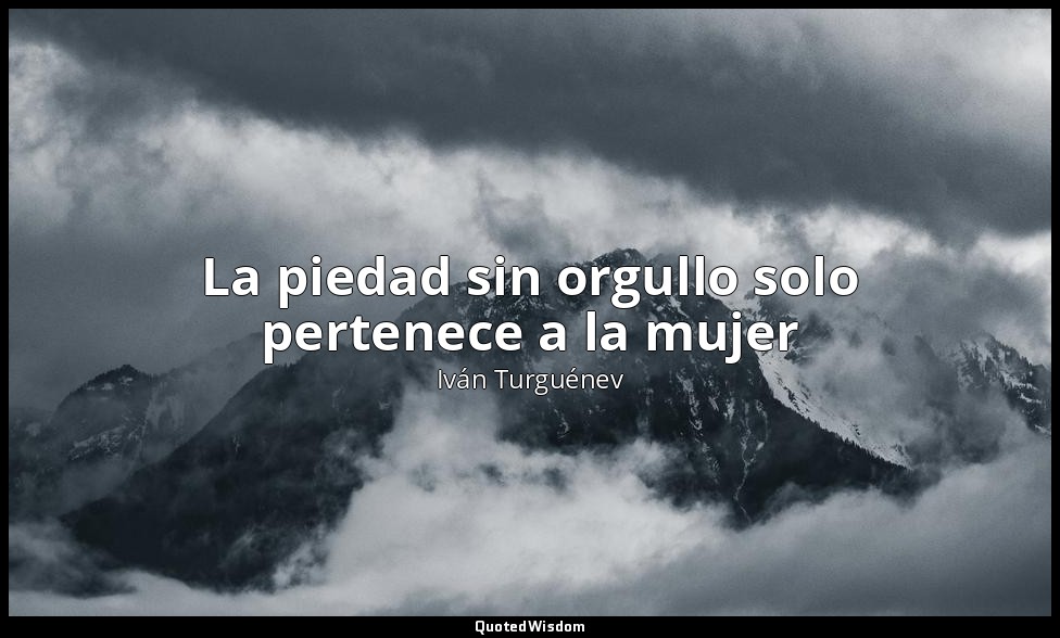 La piedad sin orgullo solo pertenece a la mujer — Iván Turguénev