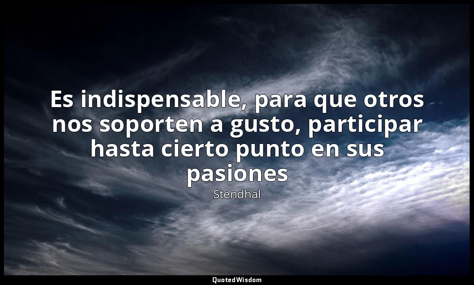Es indispensable, para que otros nos soporten a gusto, participar hasta cierto p — Stendhal