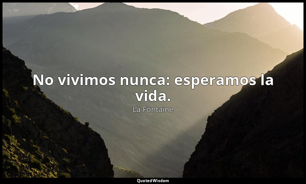 No vivimos nunca: esperamos la vida. — La Fontaine